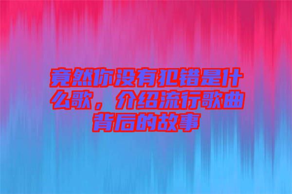 竟然你沒有犯錯是什么歌，介紹流行歌曲背后的故事