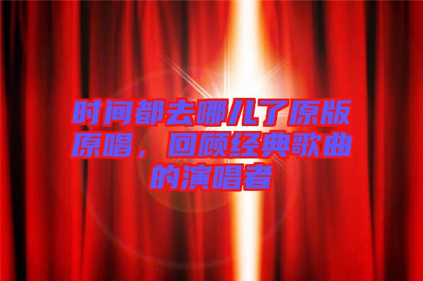 時(shí)間都去哪兒了原版原唱，回顧經(jīng)典歌曲的演唱者