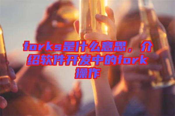 forks是什么意思，介紹軟件開(kāi)發(fā)中的fork操作