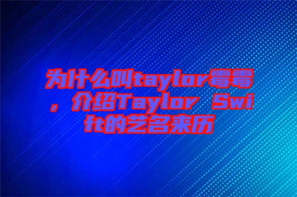 為什么叫taylor霉霉，介紹Taylor Swift的藝名來(lái)歷