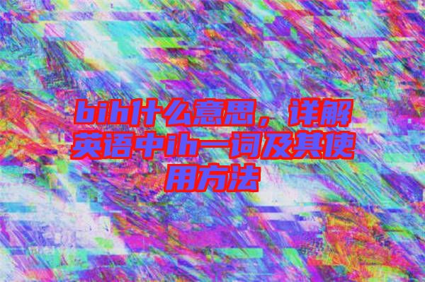 bih什么意思，詳解英語中ih一詞及其使用方法