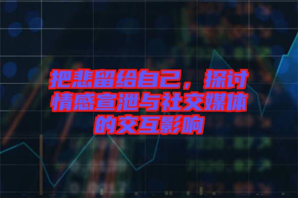 把悲留給自己，探討情感宣泄與社交媒體的交互影響