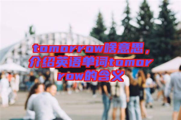 tomorrow啥意思，介紹英語單詞tomorrow的含義