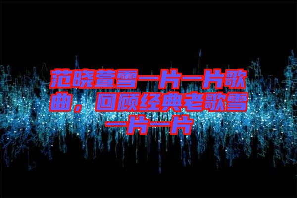 范曉萱雪一片一片歌曲，回顧經(jīng)典老歌雪一片一片