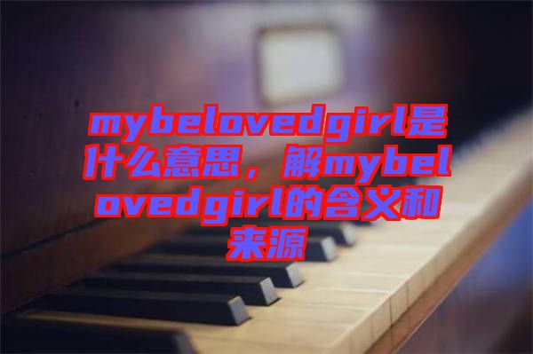 mybelovedgirl是什么意思，解mybelovedgirl的含義和來(lái)源