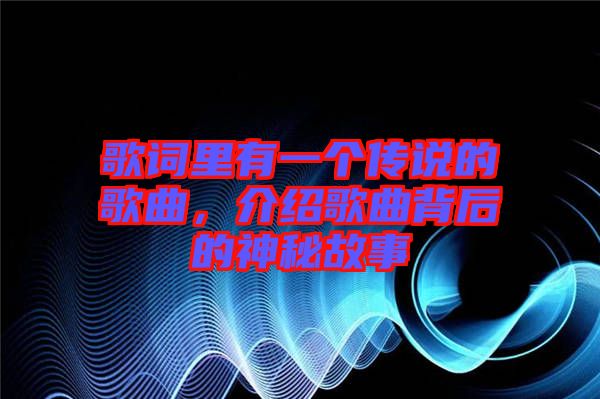 歌詞里有一個傳說的歌曲，介紹歌曲背后的神秘故事