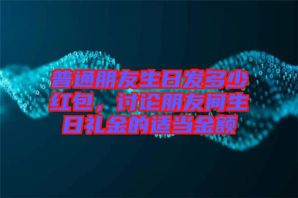 普通朋友生日發(fā)多少紅包，討論朋友間生日禮金的適當金額