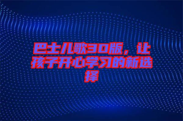 巴士?jī)焊?D版，讓孩子開心學(xué)習(xí)的新選擇