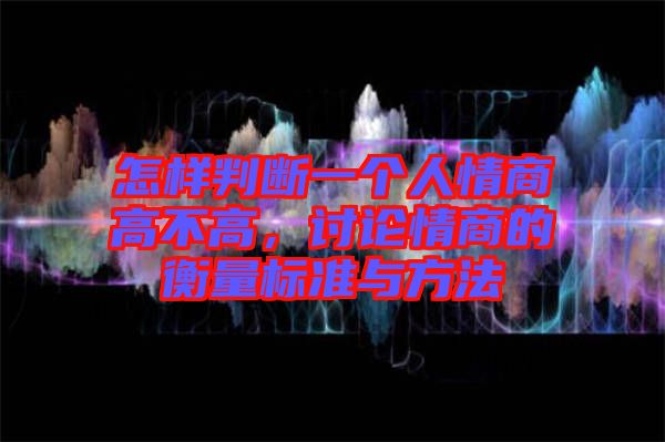 怎樣判斷一個(gè)人情商高不高，討論情商的衡量標(biāo)準(zhǔn)與方法