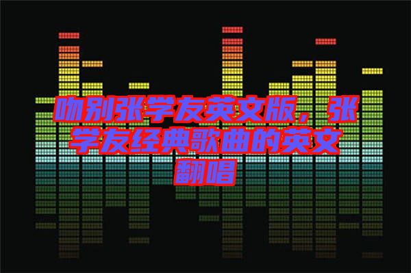 吻別張學(xué)友英文版，張學(xué)友經(jīng)典歌曲的英文翻唱