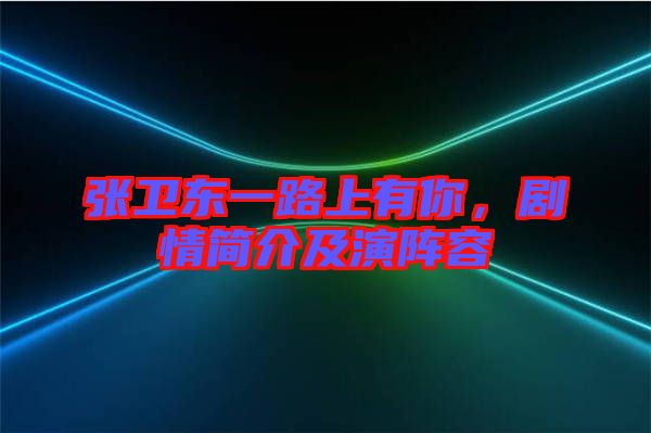 張衛(wèi)東一路上有你，劇情簡介及演陣容