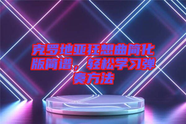 克羅地亞狂想曲簡(jiǎn)化版簡(jiǎn)譜，輕松學(xué)習(xí)彈奏方法