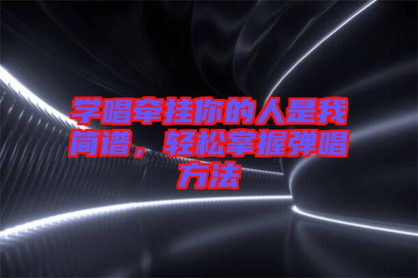 學(xué)唱牽掛你的人是我簡譜，輕松掌握彈唱方法