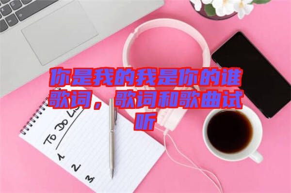 你是我的我是你的誰(shuí)歌詞，歌詞和歌曲試聽(tīng)