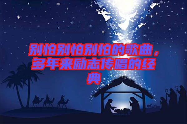 別怕別怕別怕的歌曲，多年來勵志傳唱的經(jīng)典