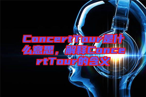 ConcertTour是什么意思，解釋ConcertTour的含義