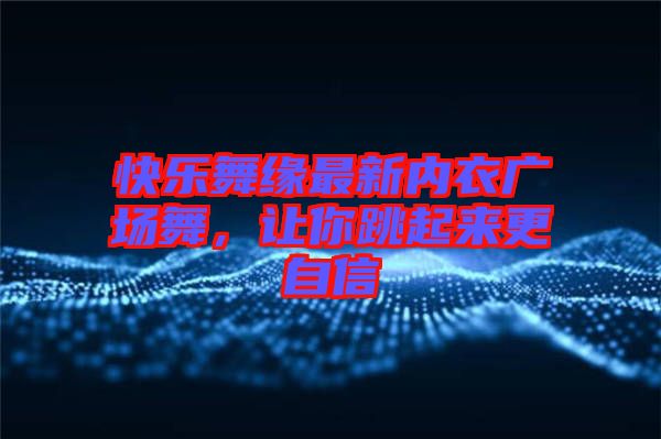 快樂舞緣最新內衣廣場舞，讓你跳起來更自信