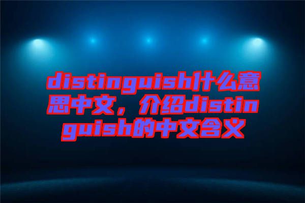 distinguish什么意思中文，介紹distinguish的中文含義