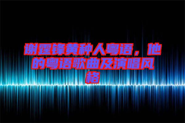 謝霆鋒黃種人粵語，他的粵語歌曲及演唱風格