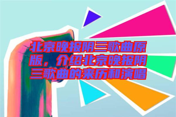 北京晚報(bào)陰三歌曲原版，介紹北京晚報(bào)陰三歌曲的來歷和演唱