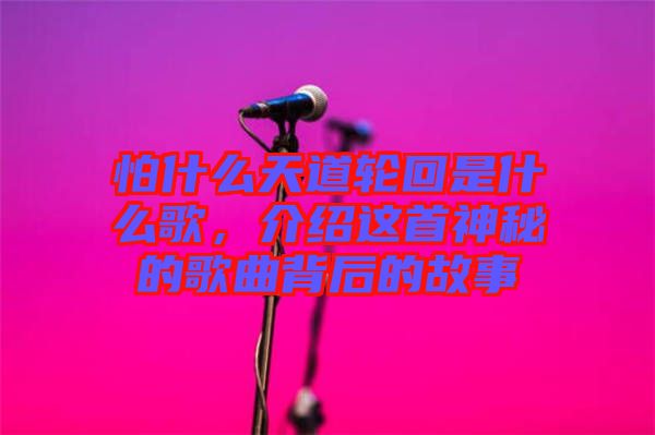 怕什么天道輪回是什么歌，介紹這首神秘的歌曲背后的故事