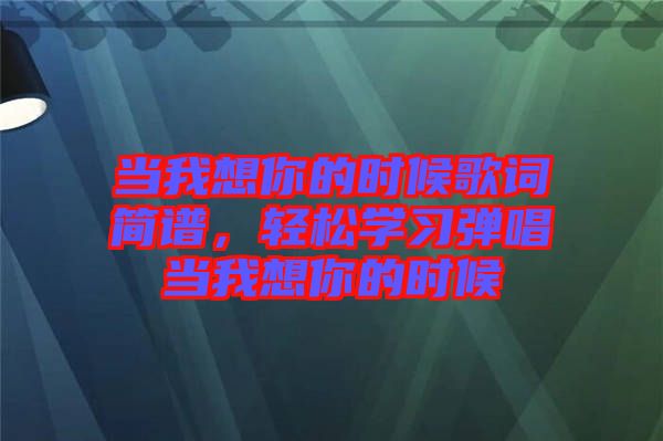 當我想你的時候歌詞簡譜，輕松學習彈唱當我想你的時候