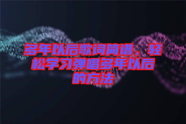 多年以后歌詞簡譜，輕松學習彈唱多年以后的方法