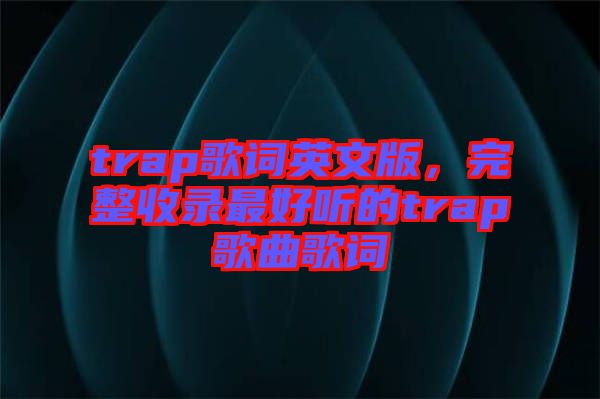 trap歌詞英文版，完整收錄最好聽的trap歌曲歌詞