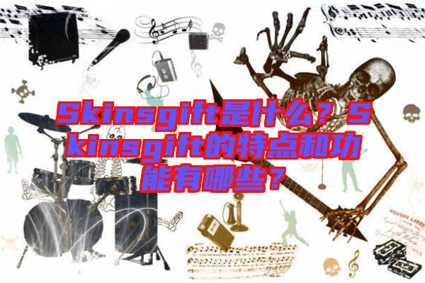 Skinsgift是什么？Skinsgift的特點(diǎn)和功能有哪些？