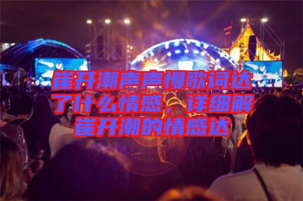 崔開潮聲聲慢歌詞達了什么情感，詳細解崔開潮的情感達