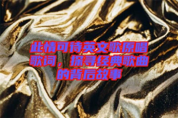 此情可待英文歌原唱歌詞，探尋經(jīng)典歌曲的背后故事