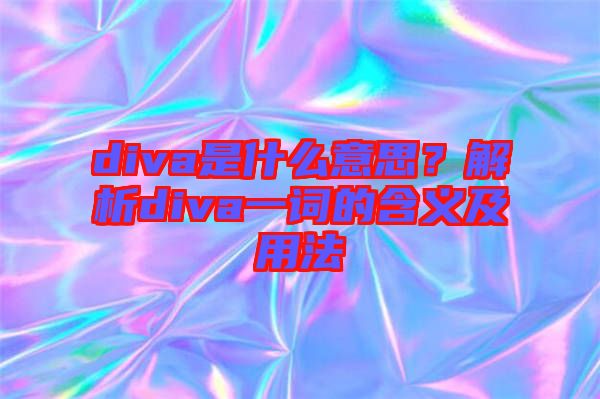 diva是什么意思？解析diva一詞的含義及用法