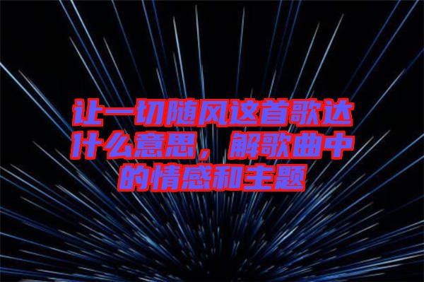 讓一切隨風這首歌達什么意思，解歌曲中的情感和主題