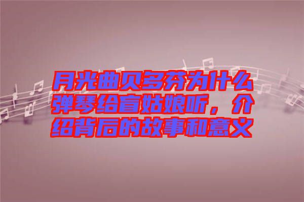 月光曲貝多芬為什么彈琴給盲姑娘聽(tīng)，介紹背后的故事和意義