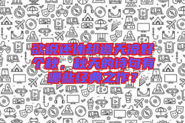 欲說還休卻道天涼好個秋，秋天的詩句有哪些經典之作？