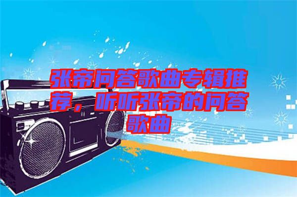 張帝問答歌曲專輯推薦，聽聽張帝的問答歌曲