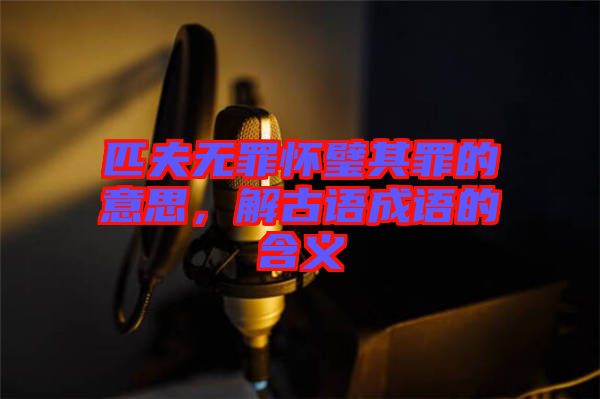 匹夫無罪懷璧其罪的意思，解古語成語的含義