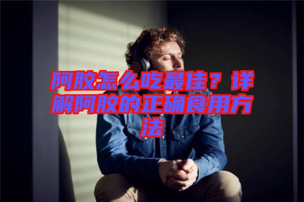 阿膠怎么吃最佳？詳解阿膠的正確食用方法