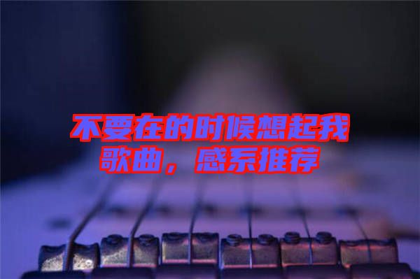 不要在的時(shí)候想起我歌曲，感系推薦