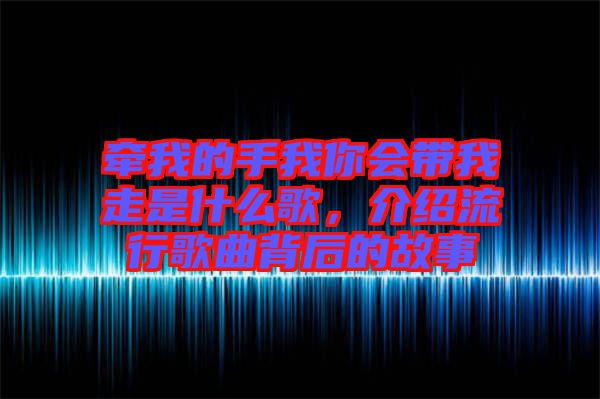 牽我的手我你會帶我走是什么歌，介紹流行歌曲背后的故事