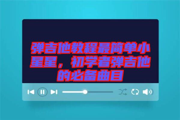 彈吉他教程最簡單小星星，初學(xué)者彈吉他的必備曲目