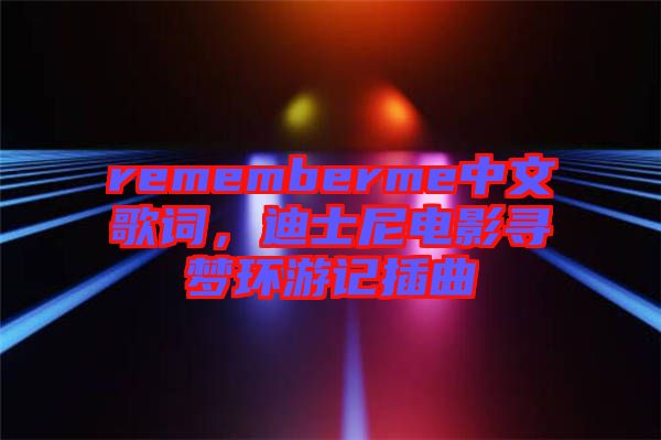 rememberme中文歌詞，迪士尼電影尋夢環(huán)游記插曲