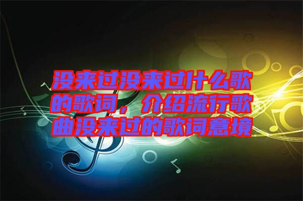 沒來過沒來過什么歌的歌詞，介紹流行歌曲沒來過的歌詞意境