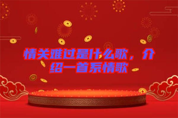 情關難過是什么歌，介紹一首系情歌