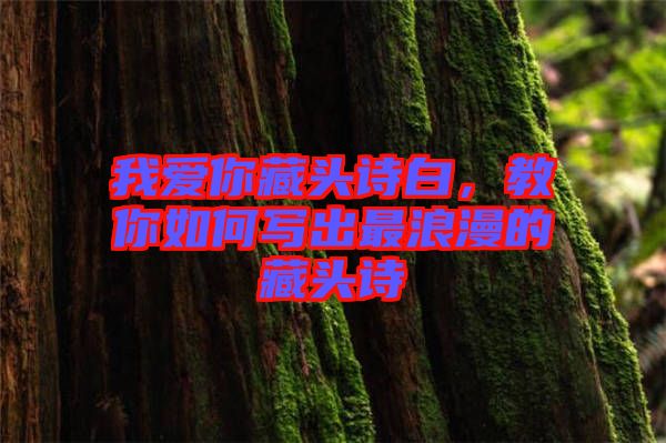 我愛你藏頭詩白，教你如何寫出最浪漫的藏頭詩