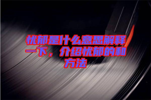 憂郁是什么意思解釋一下，介紹憂郁的和方法