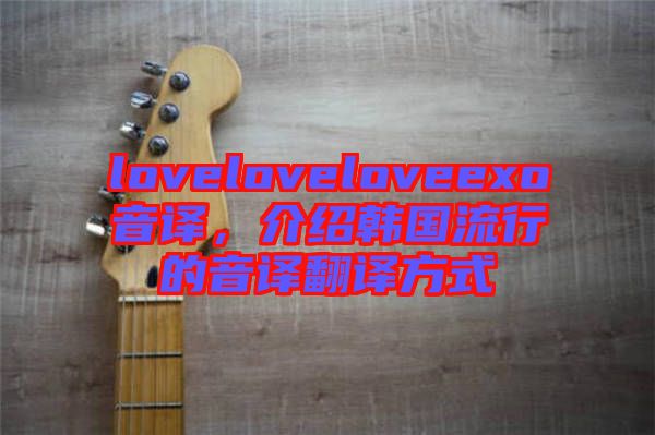 loveloveloveexo音譯，介紹韓國流行的音譯翻譯方式