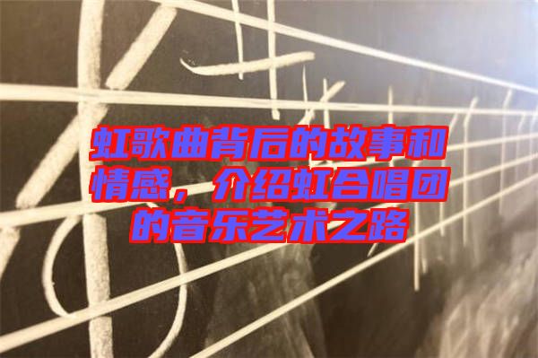 虹歌曲背后的故事和情感，介紹虹合唱團(tuán)的音樂藝術(shù)之路