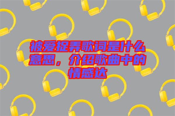 被愛捉弄歌詞是什么意思，介紹歌曲中的情感達(dá)