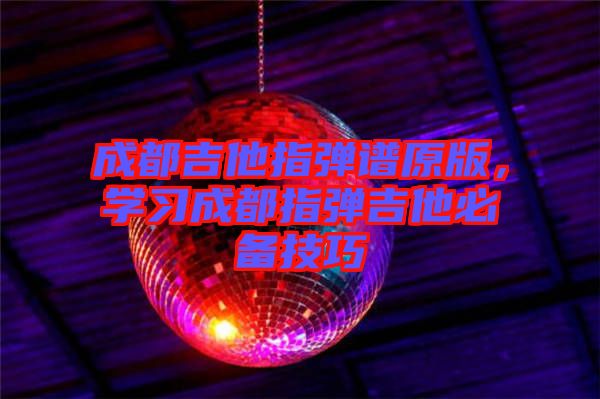 成都吉他指彈譜原版，學(xué)習(xí)成都指彈吉他必備技巧